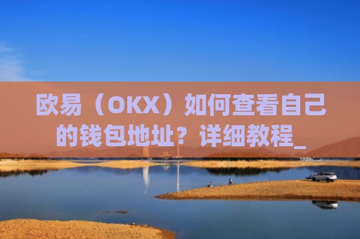 欧易（OKX）如何查看自己的钱包地址？详细教程_