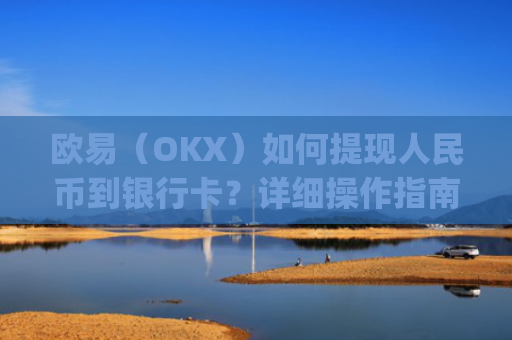 欧易（OKX）如何提现人民币到银行卡？详细操作指南_