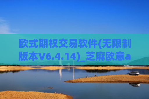 欧式期权交易软件(无限制版本V6.4.14)_芝麻欧意app那个靠谱