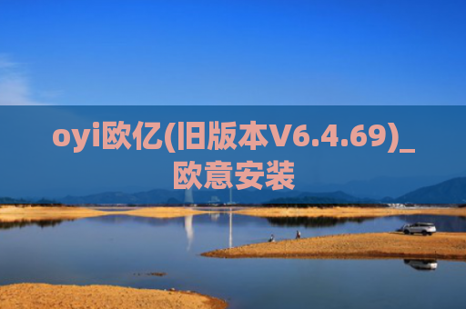 oyi欧亿(旧版本V6.4.69)_欧意安装