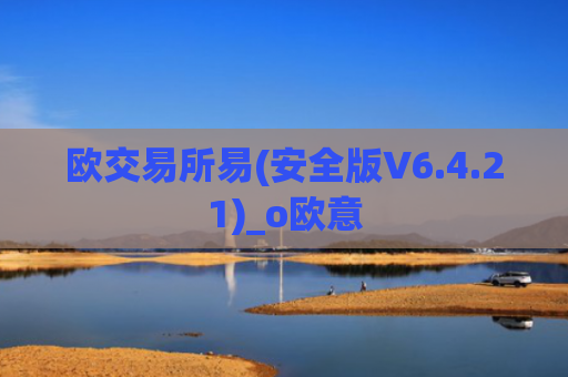 欧交易所易(安全版V6.4.21)_o欧意