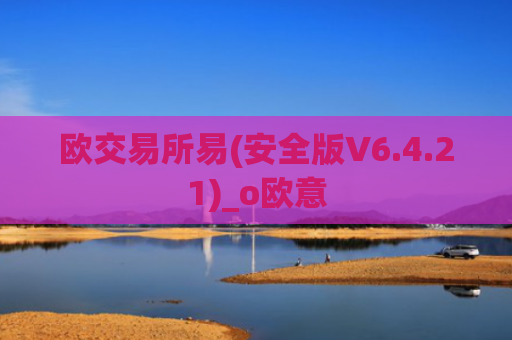 欧交易所易(安全版V6.4.21)_o欧意