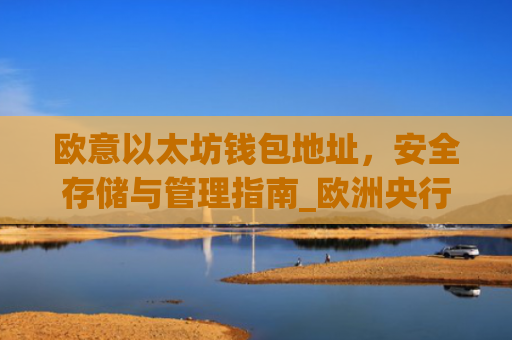 欧意以太坊钱包地址，安全存储与管理指南_欧洲央行以太坊