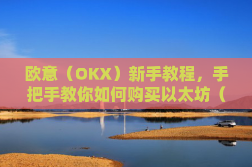 欧意（OKX）新手教程，手把手教你如何购买以太坊（ETH）