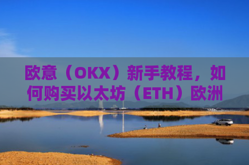 欧意（OKX）新手教程，如何购买以太坊（ETH）欧洲银行以太坊