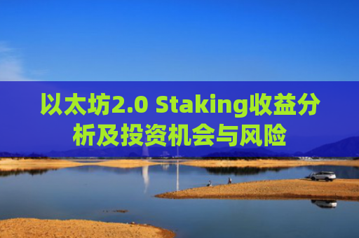 以太坊2.0 Staking收益分析及投资机会与风险
