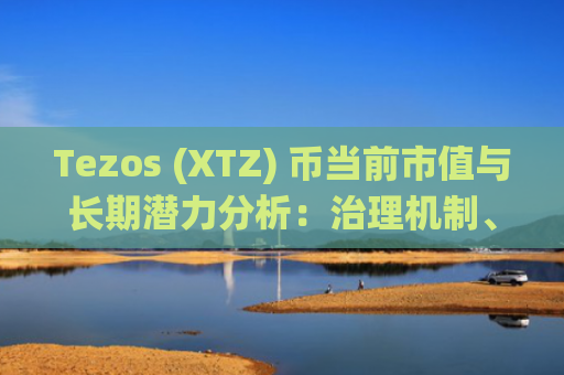 Tezos (XTZ) 币当前市值与长期潜力分析：治理机制、智能合约平台和DeFi生态系统