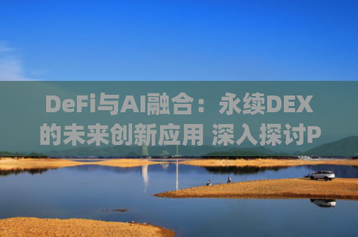 DeFi与AI融合：永续DEX的未来创新应用 深入探讨PerpAI潜在用例