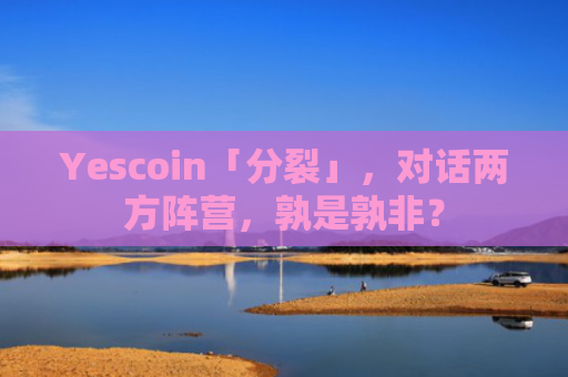 Yescoin「分裂」，对话两方阵营，孰是孰非？