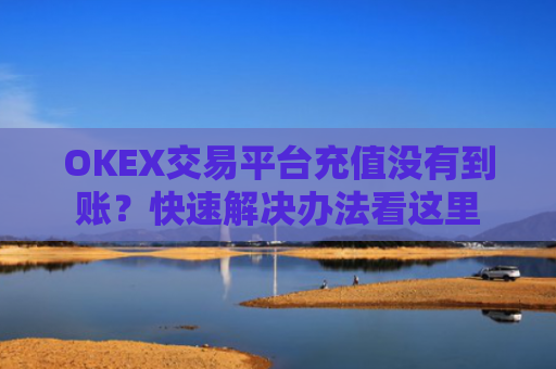 OKEX交易平台充值没有到账？快速解决办法看这里