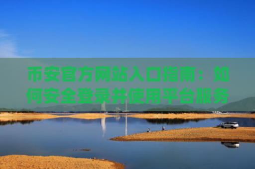 币安官方网站入口指南：如何安全登录并使用平台服务 币安官网app注册教程