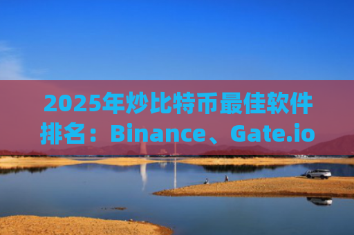 2025年炒比特币最佳软件排名：Binance、Gate.io、Huobi、OKX、Bybit 炒币必备工具