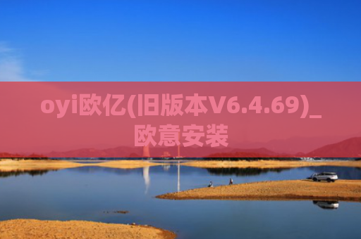 oyi欧亿(旧版本V6.4.69)_欧意安装