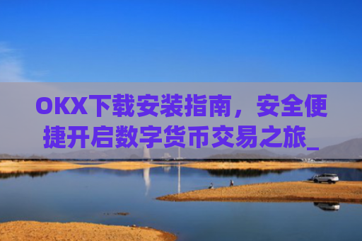 OKX下载安装指南，安全便捷开启数字货币交易之旅_ok 下载