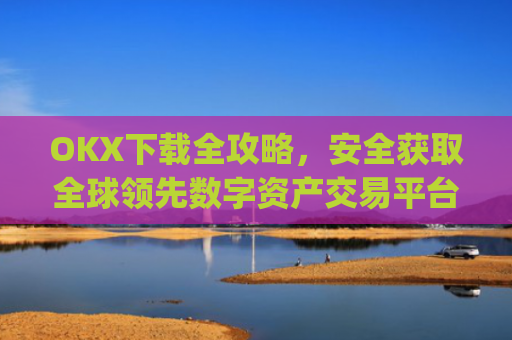 OKX下载全攻略，安全获取全球领先数字资产交易平台的官方应用_okX下载ios