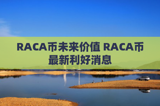 RACA币未来价值 RACA币最新利好消息