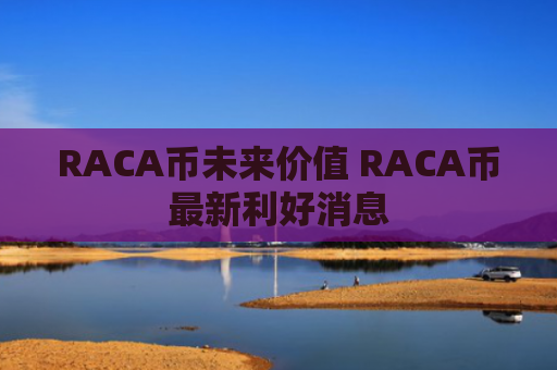 RACA币未来价值 RACA币最新利好消息