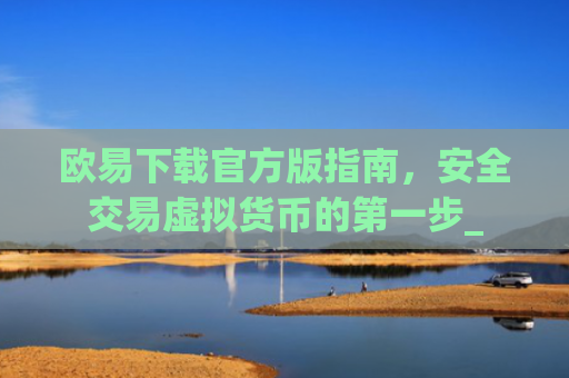 欧易下载官方版指南，安全交易虚拟货币的第一步_