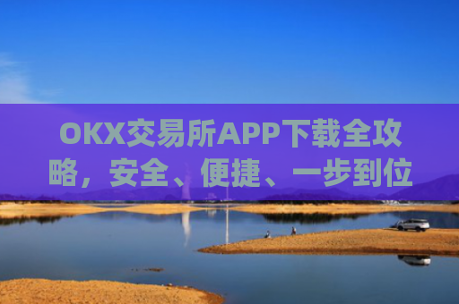 OKX交易所APP下载全攻略，安全、便捷、一步到位_ok1l从哪下载