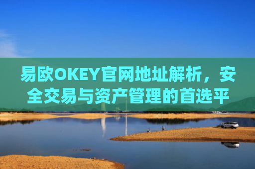 易欧OKEY官网地址解析，安全交易与资产管理的首选平台_易欧网络科技有限公司
