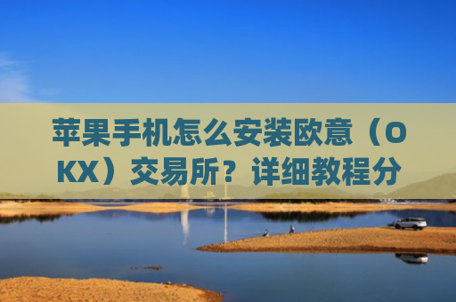 苹果手机怎么安装欧意（OKX）交易所？详细教程分享_
