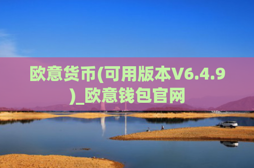欧意货币(可用版本V6.4.9)_欧意钱包官网