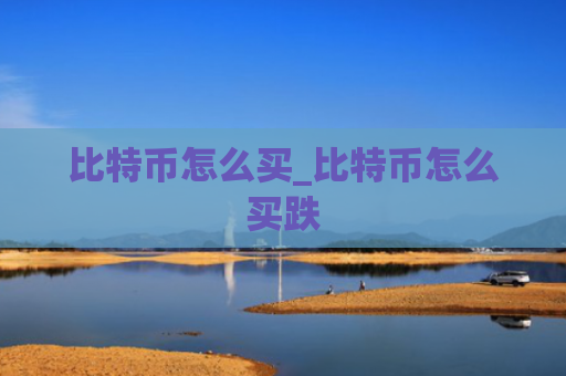 比特币怎么买_比特币怎么买跌