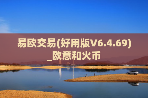 易欧交易(好用版V6.4.69)_欧意和火币