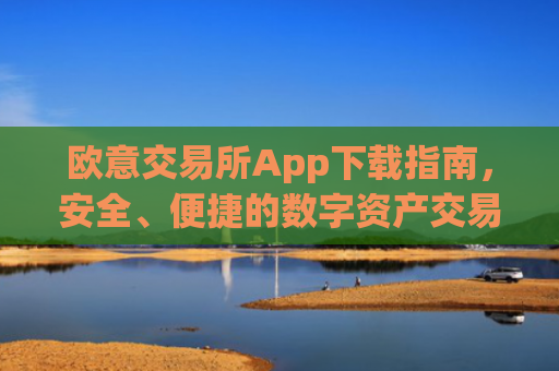 欧意交易所App下载指南，安全、便捷的数字资产交易平台_