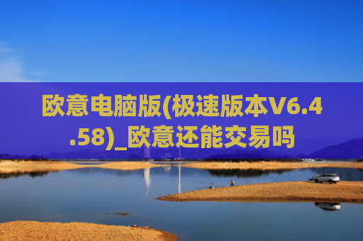 欧意电脑版(极速版本V6.4.58)_欧意还能交易吗