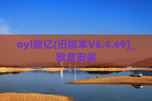 oyi欧亿(旧版本V6.4.69)_欧意安装