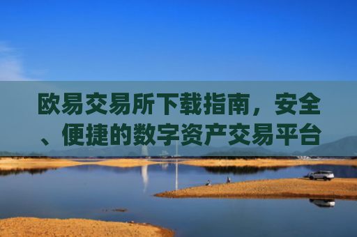 欧易交易所下载指南，安全、便捷的数字资产交易平台_欧 易交易所app官网