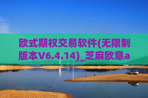 欧式期权交易软件(无限制版本V6.4.14)_芝麻欧意app那个靠谱