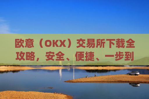 欧意（OKX）交易所下载全攻略，安全、便捷、一步到位_