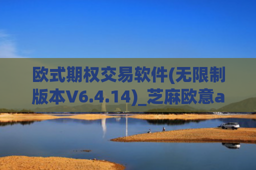欧式期权交易软件(无限制版本V6.4.14)_芝麻欧意app那个靠谱