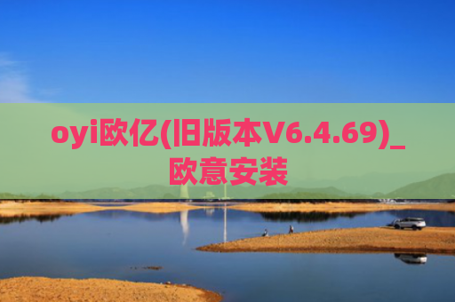 oyi欧亿(旧版本V6.4.69)_欧意安装