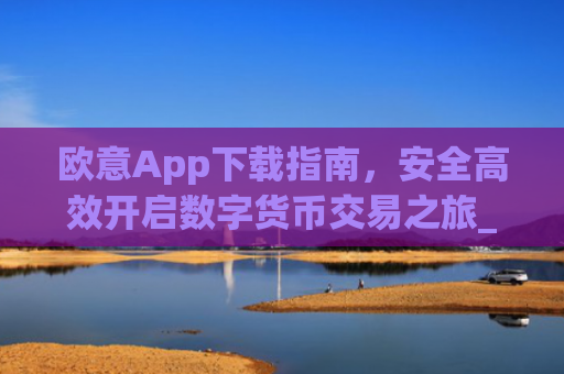 欧意App下载指南，安全高效开启数字货币交易之旅_欧交易所app下载苹果