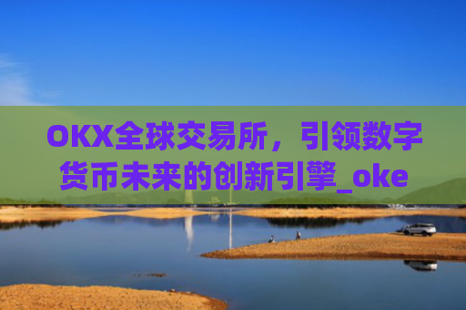 OKX全球交易所，引领数字货币未来的创新引擎_okex交易所是哪个国家