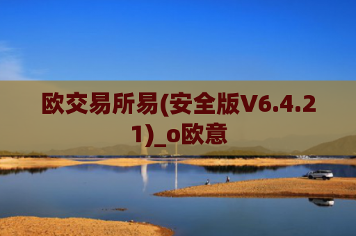 欧交易所易(安全版V6.4.21)_o欧意