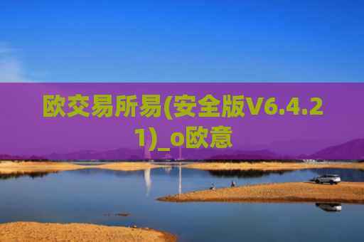 欧交易所易(安全版V6.4.21)_o欧意