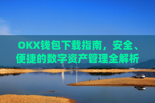 OKX钱包下载指南，安全、便捷的数字资产管理全解析_ok钱包app下载链接
