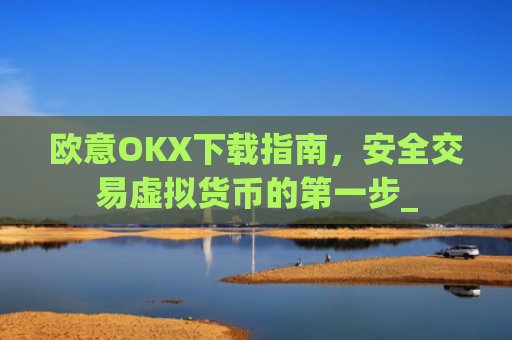 欧意OKX下载指南，安全交易虚拟货币的第一步_