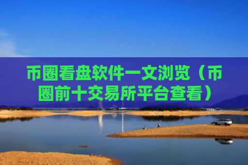 币圈看盘软件一文浏览（币圈前十交易所平台查看）
