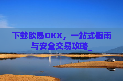 下载欧易OKX，一站式指南与安全交易攻略_