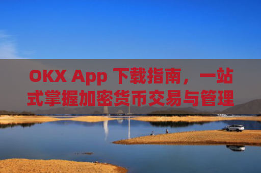 OKX App 下载指南，一站式掌握加密货币交易与管理_下载映客