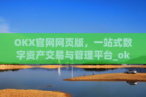 OKX官网网页版，一站式数字资产交易与管理平台_okex官方网址是多少