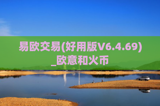 易欧交易(好用版V6.4.69)_欧意和火币