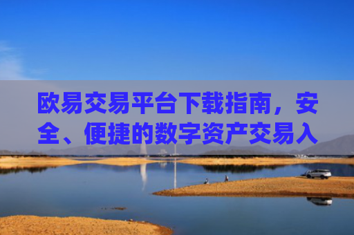 欧易交易平台下载指南，安全、便捷的数字资产交易入口_