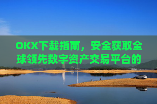 OKX下载指南，安全获取全球领先数字资产交易平台的完整教程_okX下载ios