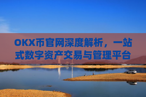 OKX币官网深度解析，一站式数字资产交易与管理平台_ok币官网app